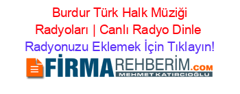 +Burdur+Türk+Halk+Müziği+Radyoları+|+Canlı+Radyo+Dinle Radyonuzu+Eklemek+İçin+Tıklayın!